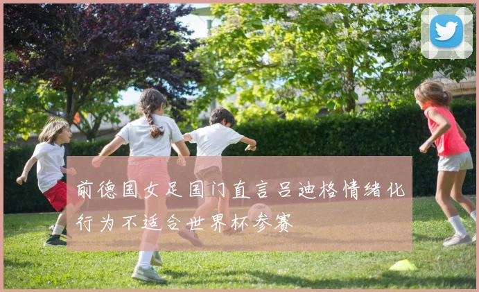 前德国女足国门直言吕迪格情绪化行为不适合世界杯参赛