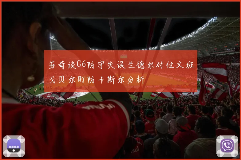 芬奇谈G6防守失误兰德尔对位文班戈贝尔盯防卡斯尔分析