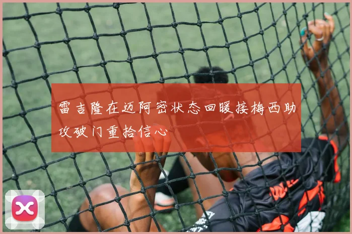 雷吉隆在迈阿密状态回暖接梅西助攻破门重拾信心