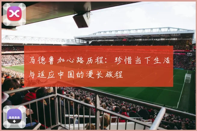马德鲁加心路历程：珍惜当下生活与适应中国的漫长旅程