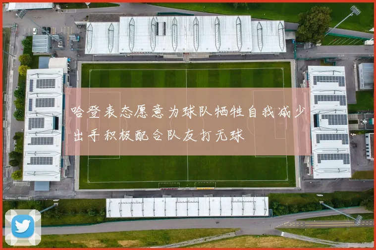哈登表态愿意为球队牺牲自我减少出手积极配合队友打无球