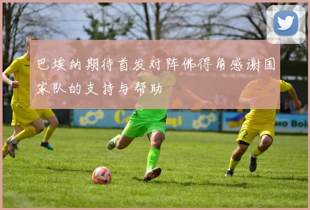 巴埃纳期待首发对阵佛得角感谢国家队的支持与帮助
