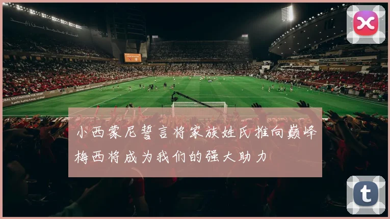小西蒙尼誓言将家族姓氏推向巅峰梅西将成为我们的强大助力