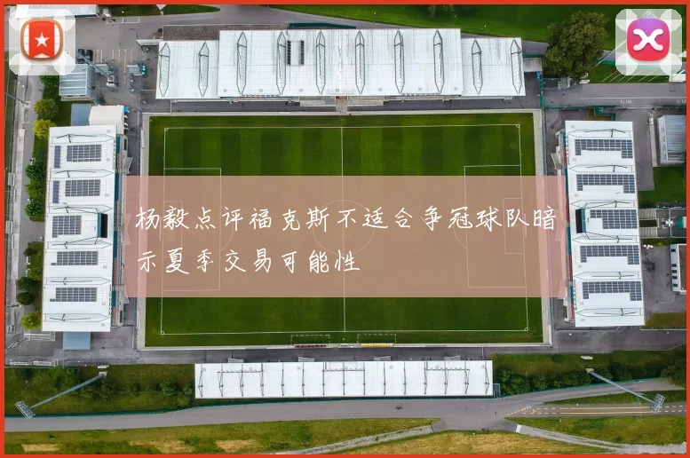 杨毅点评福克斯不适合争冠球队暗示夏季交易可能性